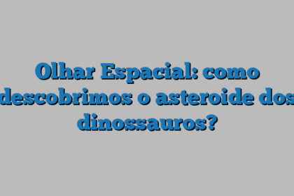 Olhar Espacial: como descobrimos o asteroide dos dinossauros?