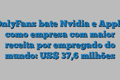 OnlyFans bate Nvidia e Apple como empresa com maior receita por empregado do mundo: US$ 37,6 milhões