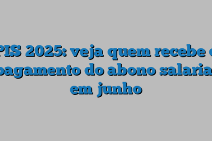 PIS 2025: veja quem recebe o pagamento do abono salarial em junho