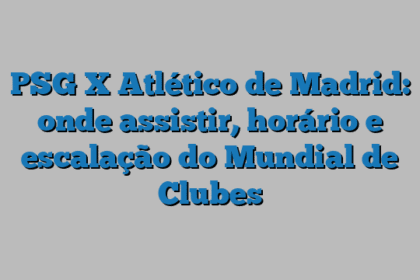 PSG X Atlético de Madrid: onde assistir, horário e escalação do Mundial de Clubes