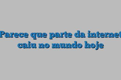 Parece que parte da internet caiu no mundo hoje