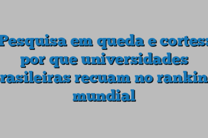 Pesquisa em queda e cortes: por que universidades brasileiras recuam no ranking mundial