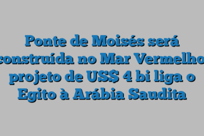 Ponte de Moisés será construída no Mar Vermelho: projeto de US$ 4 bi liga o Egito à Arábia Saudita