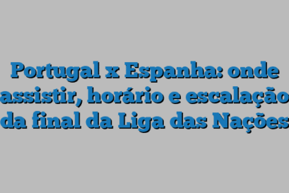 Portugal x Espanha: onde assistir, horário e escalação da final da Liga das Nações