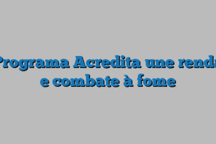 Programa Acredita une renda e combate à fome