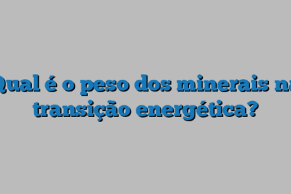 Qual é o peso dos minerais na transição energética?