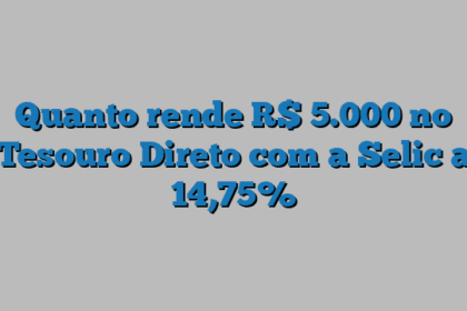 Quanto rende R$ 5.000 no Tesouro Direto com a Selic a 14,75%