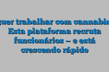 Quer trabalhar com cannabis? Esta plataforma recruta funcionários — e está crescendo rápido