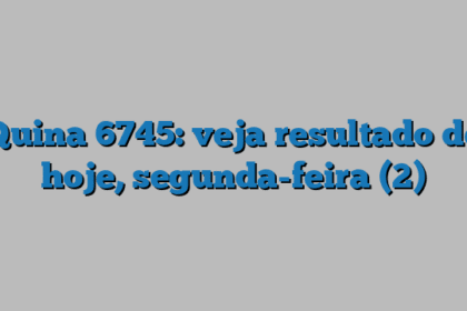 Quina 6745: veja resultado de hoje, segunda-feira (2)