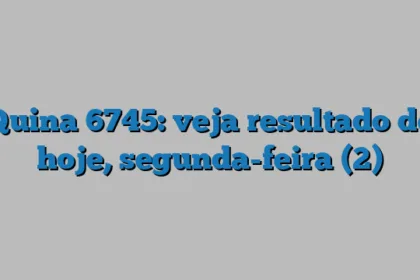 Quina 6745: veja resultado de hoje, segunda-feira (2)
