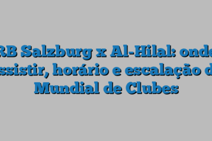 RB Salzburg x Al-Hilal: onde assistir, horário e escalação do Mundial de Clubes