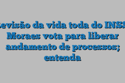 Revisão da vida toda do INSS: Moraes vota para liberar andamento de processos; entenda