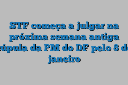 STF começa a julgar na próxima semana antiga cúpula da PM do DF pelo 8 de janeiro