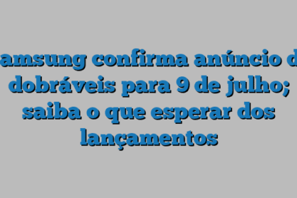 Samsung confirma anúncio de dobráveis para 9 de julho; saiba o que esperar dos lançamentos