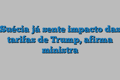 Suécia já sente impacto das tarifas de Trump, afirma ministra