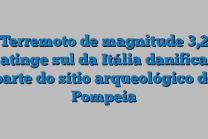 Terremoto de magnitude 3,2 atinge sul da Itália danifica parte do sítio arqueológico de Pompeia