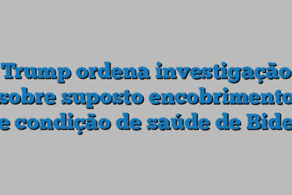 Trump ordena investigação sobre suposto encobrimento de condição de saúde de Biden