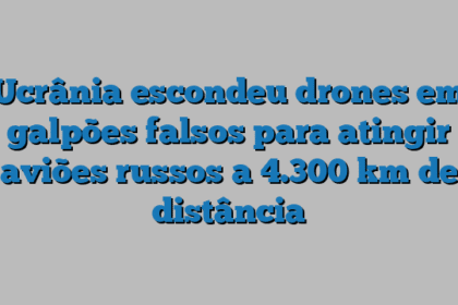 Ucrânia escondeu drones em galpões falsos para atingir aviões russos a 4.300 km de distância