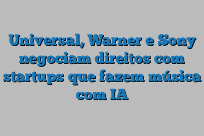 Universal, Warner e Sony negociam direitos com startups que fazem música com IA