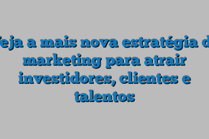 Veja a mais nova estratégia de marketing para atrair investidores, clientes e talentos