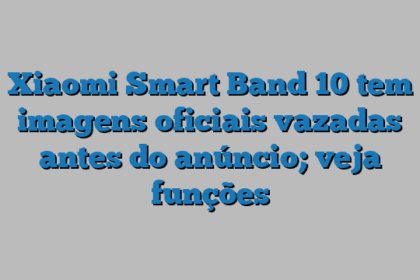 Xiaomi Smart Band 10 tem imagens oficiais vazadas antes do anúncio; veja funções
