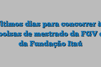 Últimos dias para concorrer às bolsas de mestrado da FGV e da Fundação Itaú