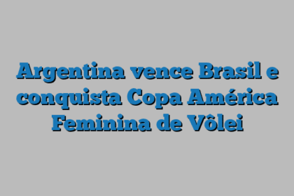 Argentina vence Brasil e conquista Copa América Feminina de Vôlei