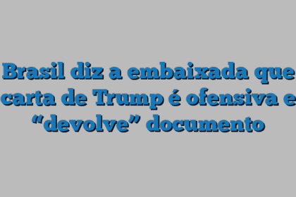 Brasil diz a embaixada que carta de Trump é ofensiva e “devolve” documento