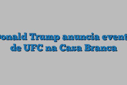 Donald Trump anuncia evento de UFC na Casa Branca
