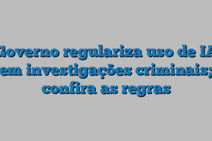 Governo regulariza uso de IA em investigações criminais; confira as regras
