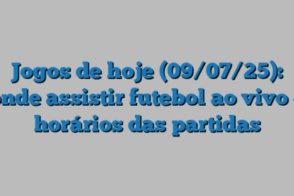 Jogos de hoje (09/07/25): onde assistir futebol ao vivo e horários das partidas