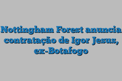 Nottingham Forest anuncia contratação de Igor Jesus, ex-Botafogo